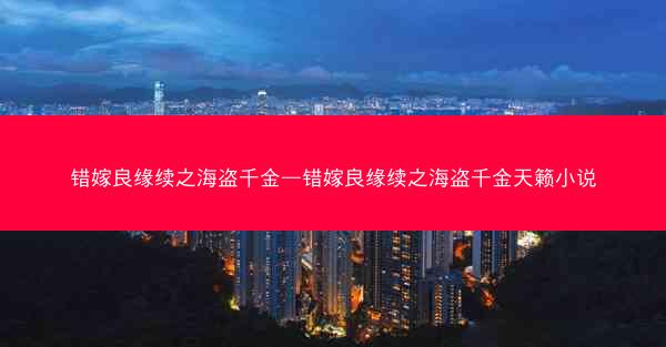错嫁良缘续之海盗千金—错嫁良缘续之海盗千金天籁小说 错嫁良缘续之海盗千金—错嫁良缘续之海盗千金天籁小说