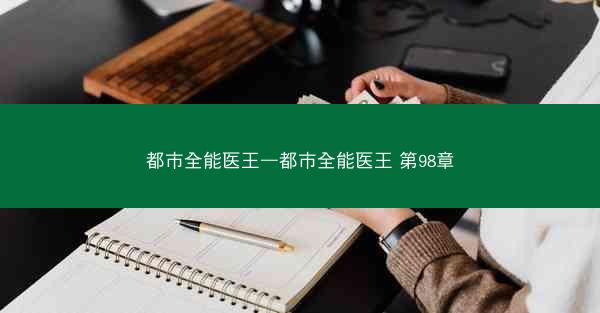 都市全能医王—都市全能医王 第98章 都市全能医王—都市全能医王 第98章