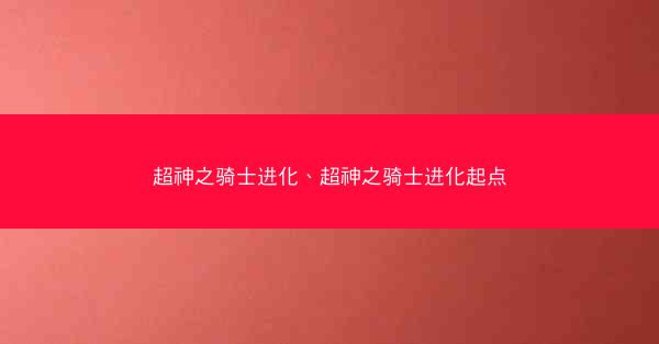 超神之骑士进化、超神之骑士进化起点
