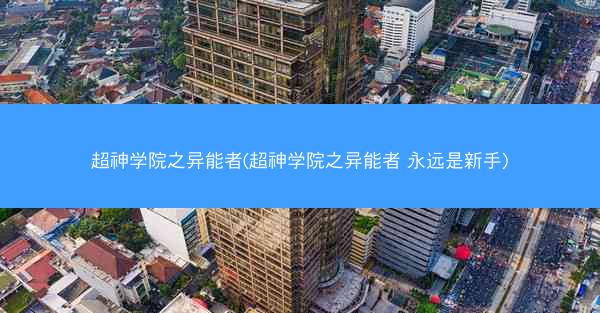 超神学院之异能者(超神学院之异能者 永远是新手)