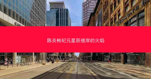 陈炎彬纪元星辰彼岸的火焰 陈炎彬纪元星辰彼岸的火焰