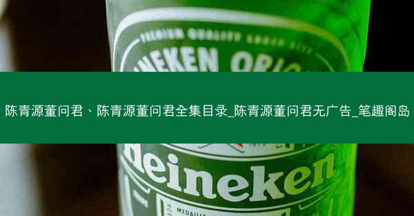 陈青源董问君、陈青源董问君全集目录_陈青源董问君无广告_笔趣阁岛 陈青源董问君、陈青源董问君全集目录_陈青源董问君无广告_笔趣阁岛