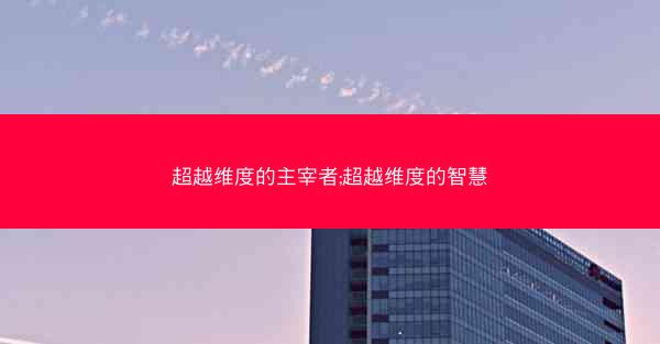 超越维度的主宰者;超越维度的智慧 超越维度的主宰者;超越维度的智慧