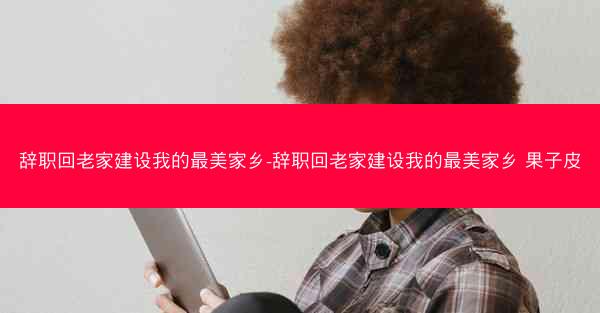 辞职回老家建设我的最美家乡-辞职回老家建设我的最美家乡 果子皮