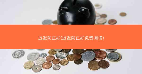 迟迟闺正好(迟迟闺正好免费阅读) 迟迟闺正好(迟迟闺正好免费阅读)