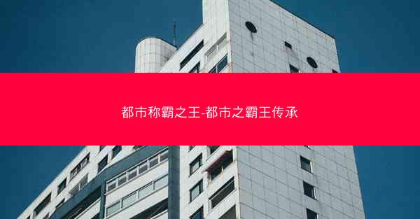 都市称霸之王-都市之霸王传承