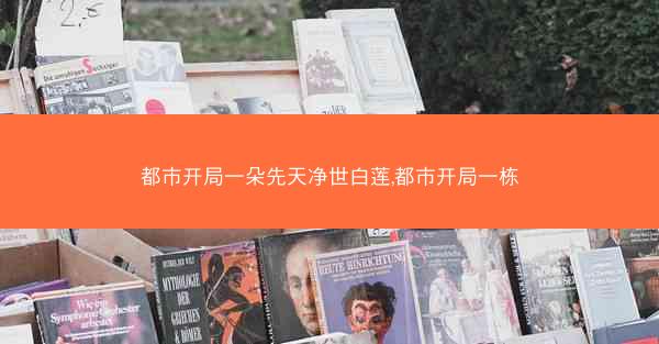 都市开局一朵先天净世白莲,都市开局一栋