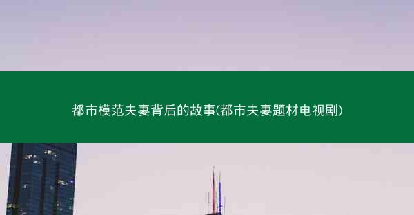 都市模范夫妻背后的故事(都市夫妻题材电视剧)