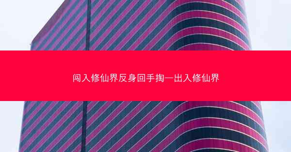 闯入修仙界反身回手掏—出入修仙界 闯入修仙界反身回手掏—出入修仙界