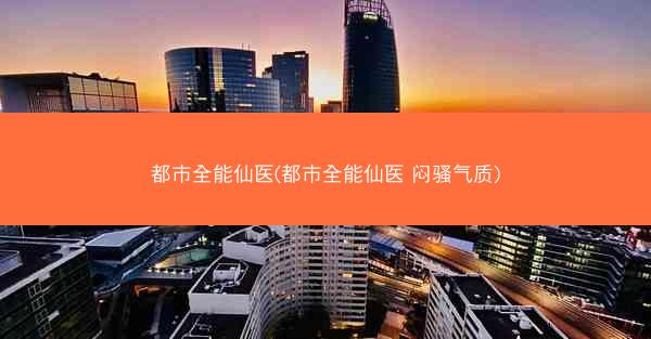 都市全能仙医(都市全能仙医 闷骚气质)