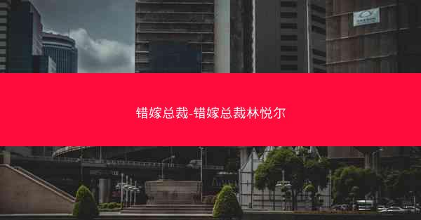 错嫁总裁-错嫁总裁林悦尔