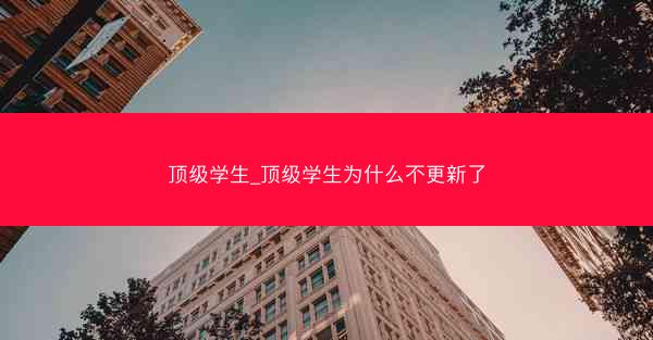 顶级学生_顶级学生为什么不更新了 顶级学生_顶级学生为什么不更新了