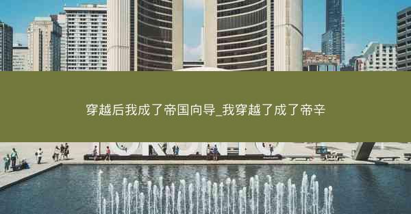 穿越后我成了帝国向导_我穿越了成了帝辛 穿越后我成了帝国向导_我穿越了成了帝辛