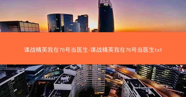 谍战精英我在76号当医生-谍战精英我在76号当医生txt 谍战精英我在76号当医生-谍战精英我在76号当医生txt