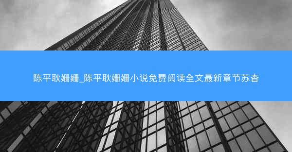 陈平耿姗姗_陈平耿姗姗小说免费阅读全文最新章节苏杳