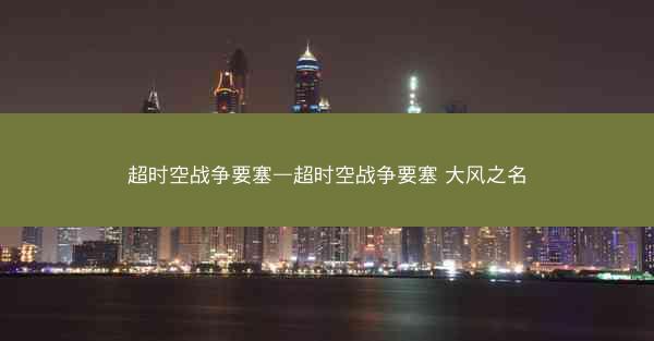 超时空战争要塞—超时空战争要塞 大风之名 超时空战争要塞—超时空战争要塞 大风之名
