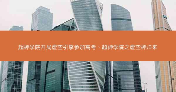超神学院开局虚空引擎参加高考、超神学院之虚空神归来