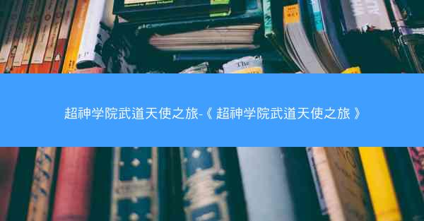 超神学院武道天使之旅-《超神学院武道天使之旅》