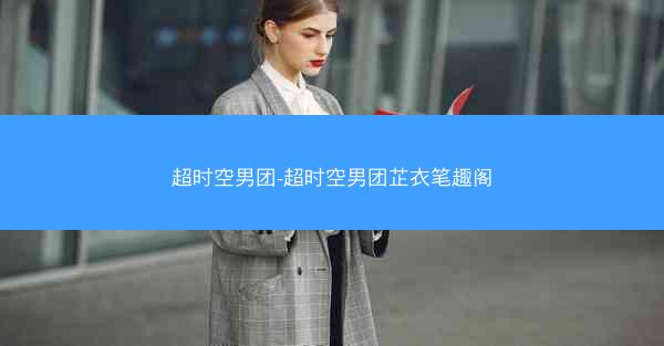 超时空男团-超时空男团芷衣笔趣阁