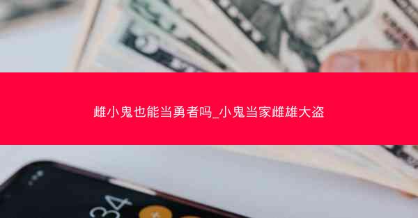 雌小鬼也能当勇者吗_小鬼当家雌雄大盗