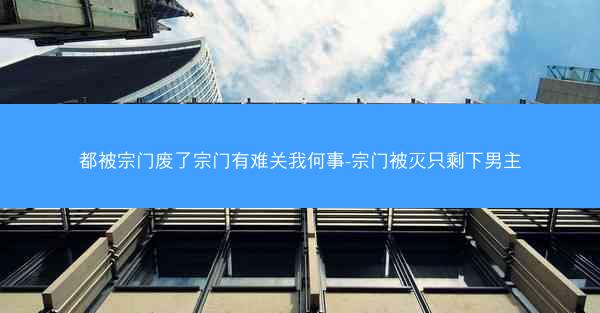 都被宗门废了宗门有难关我何事-宗门被灭只剩下男主