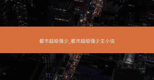 都市超级强少_都市超级强少主小说