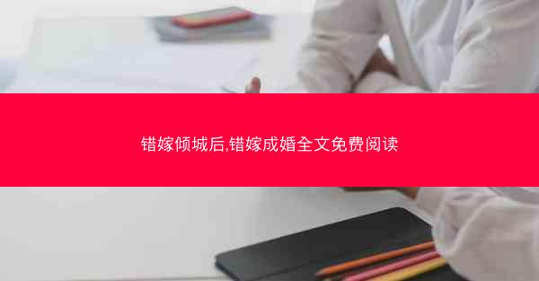 错嫁倾城后,错嫁成婚全文免费阅读