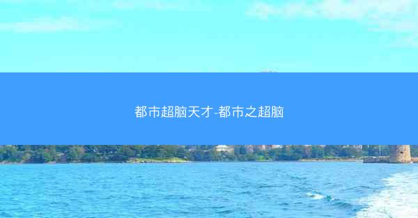 都市超脑天才-都市之超脑 都市超脑天才-都市之超脑