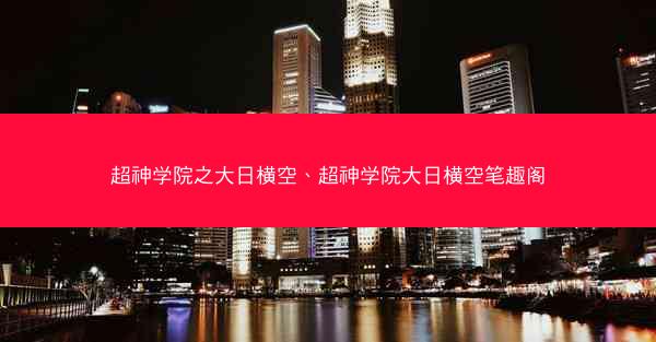 超神学院之大日横空、超神学院大日横空笔趣阁