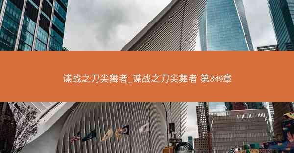 谍战之刀尖舞者_谍战之刀尖舞者 第349章
