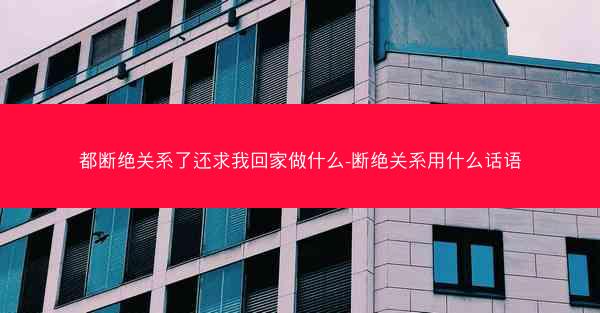 都断绝关系了还求我回家做什么-断绝关系用什么话语
