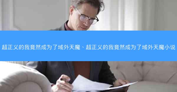 超正义的我竟然成为了域外天魔、超正义的我竟然成为了域外天魔小说