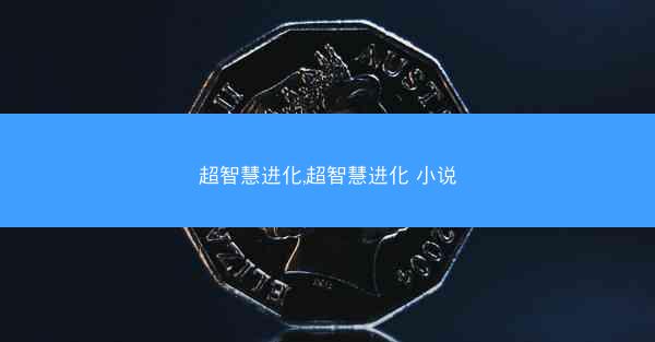 超智慧进化,超智慧进化 小说 超智慧进化,超智慧进化 小说