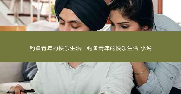 钓鱼青年的快乐生活—钓鱼青年的快乐生活 小说