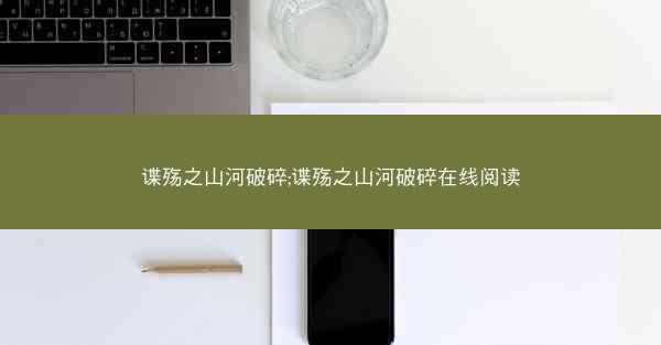 谍殇之山河破碎;谍殇之山河破碎在线阅读