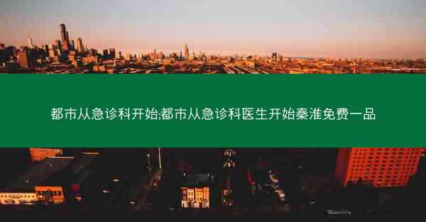都市从急诊科开始;都市从急诊科医生开始秦淮免费一品