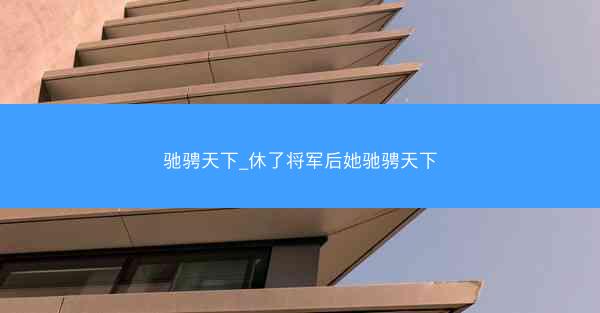 驰骋天下_休了将军后她驰骋天下
