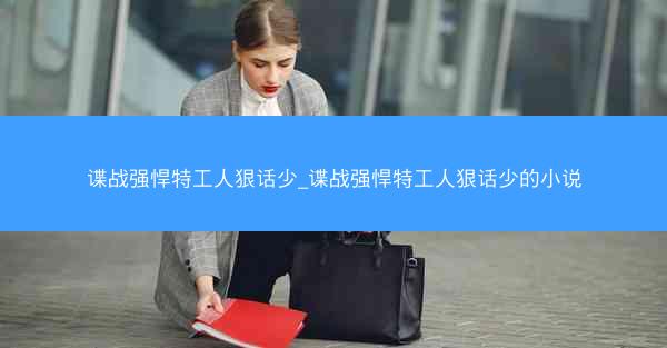谍战强悍特工人狠话少_谍战强悍特工人狠话少的小说