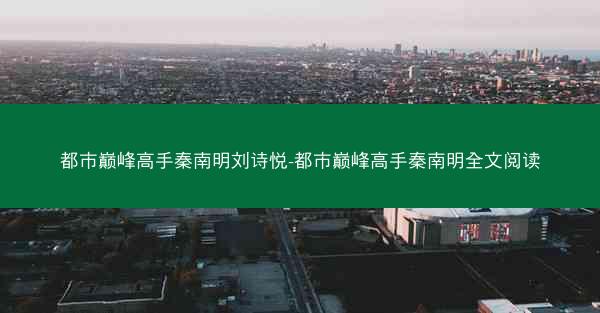 都市巅峰高手秦南明刘诗悦-都市巅峰高手秦南明全文阅读