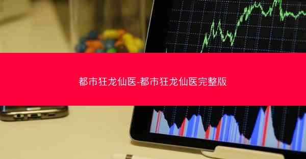 都市狂龙仙医-都市狂龙仙医完整版 都市狂龙仙医-都市狂龙仙医完整版