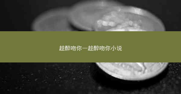 趁醉吻你—趁醉吻你小说