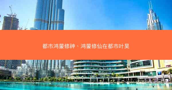 都市鸿蒙修神、鸿蒙修仙在都市叶昊