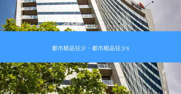 都市极品狂少、都市极品狂少6