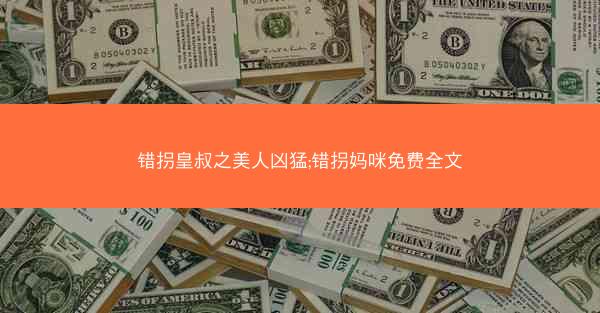 错拐皇叔之美人凶猛;错拐妈咪免费全文 错拐皇叔之美人凶猛;错拐妈咪免费全文