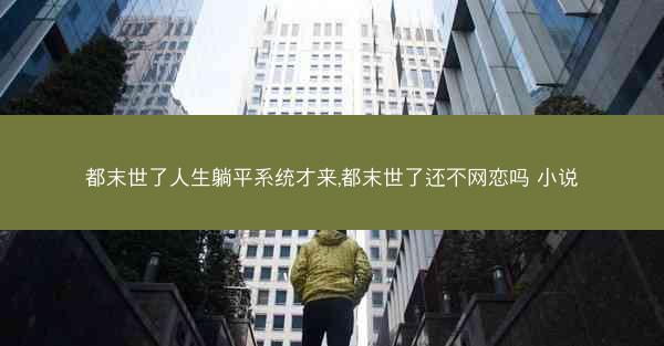 都末世了人生躺平系统才来,都末世了还不网恋吗 小说