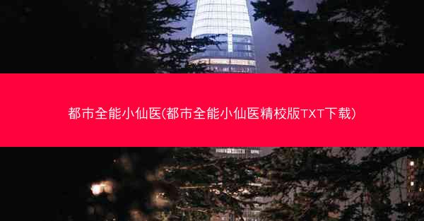 都市全能小仙医(都市全能小仙医精校版TXT下载)