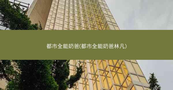 都市全能奶爸(都市全能奶爸林凡)