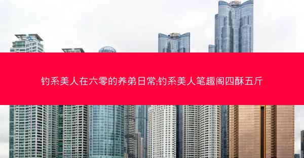 钓系美人在六零的养弟日常;钓系美人笔趣阁四酥五斤