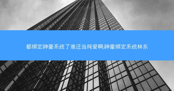 都绑定神豪系统了谁还当纯爱啊;神豪绑定系统林东