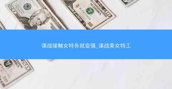 谍战接触女特务就变强_谍战美女特工